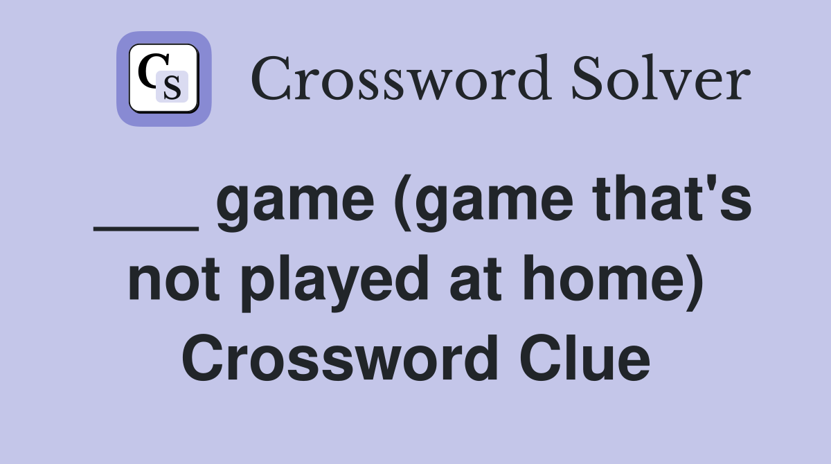 game (game that's not played at home) Crossword Clue Answers